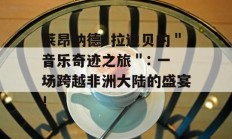 莱昂纳德·拉迪贝的＂音乐奇迹之旅＂: 一场跨越非洲大陆的盛宴！